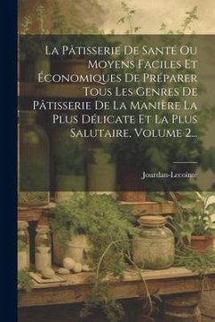 La Pâtisserie De Santé Ou Moyens Faciles Et Économiques De Préparer Tous Les Genres De Pâtisserie De La Manière La Plus Délicate Et La Plus Salutaire, Volume 2...