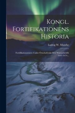 Kongl. Fortifikationens Historia: Fortifikationsstaten Under Örnehufwuks Och Wärnschiöldh 1641-1674... - Munthe, Ludvig W.