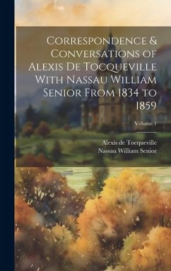 Correspondence & Conversations of Alexis De Tocqueville With Nassau William Senior From 1834 to 1859; Volume 1 - Senior, Nassau William; De Tocqueville, Alexis