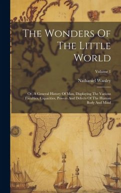 The Wonders Of The Little World: Or, A General History Of Man, Displaying The Various Faculties, Capacities, Powers And Defects Of The Human Body And - Wanley, Nathaniel