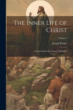 The Inner Life of Christ: As Revealed in the Gospel of Matthew; Volume 3 - Parker, Joseph