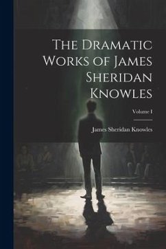 The Dramatic Works of James Sheridan Knowles; Volume I - Knowles, James Sheridan