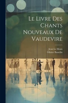 Le Livre Des Chants Nouveaux De Vaudevire - Le Houx, Jean; Basselin, Olivier