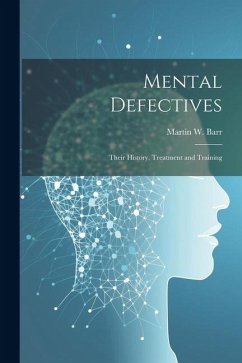 Mental Defectives: Their History, Treatment and Training - Barr, Martin W.