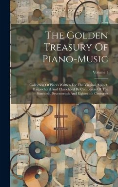 The Golden Treasury Of Piano-music: Collection Of Pieces Written For The Virginal, Spinet, Harpsichord And Clavichord By Composers Of The Sixteenth, S - Anonymous