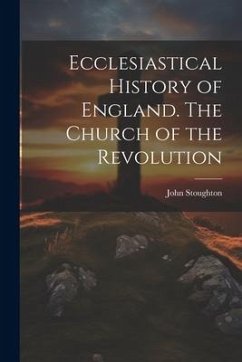 Ecclesiastical History of England. The Church of the Revolution - Stoughton, John