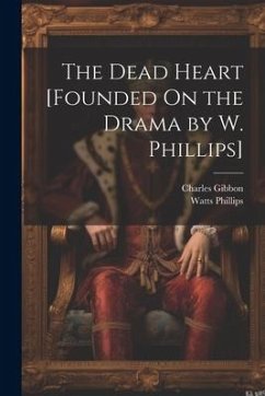 The Dead Heart [Founded On the Drama by W. Phillips] - Gibbon, Charles; Phillips, Watts