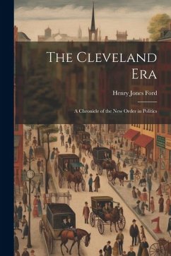 The Cleveland Era: A Chronicle of the New Order in Politics - Ford, Henry Jones