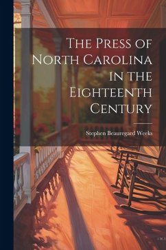 The Press of North Carolina in the Eighteenth Century - Weeks, Stephen Beauregard