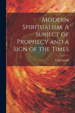 Modern Spiritualism. A Subject of Prophecy and a Sign of the Times - Smith, Uriah