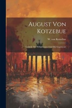 August von Kotzebue: Urtheile der Zeitgenossen und der Gegenwart - Kotzebue, W. Von