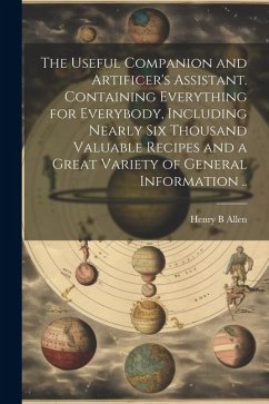 The Useful Companion and Artificer's Assistant. Containing Everything for Everybody, Including Nearly Six Thousand Valuable Recipes and a Great Variet - Allen, Henry B.