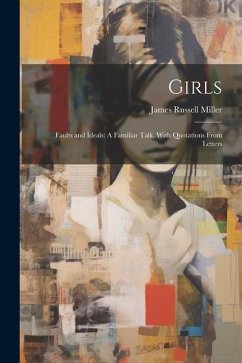 Girls: Faults and Ideals: A Familiar Talk, With Quotations From Letters - Miller, James Russell