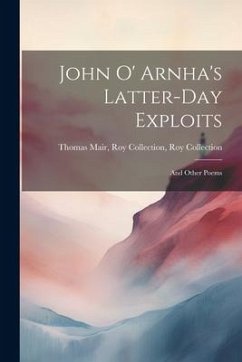 John O' Arnha's Latter-day Exploits: And Other Poems - Mair, Roy Collection Roy Collection