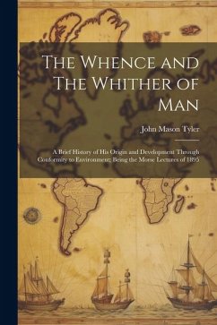 The Whence and The Whither of Man: A Brief History of His Origin and Development through Conformity to Environment; Being the Morse Lectures of 1895 - Tyler, John Mason