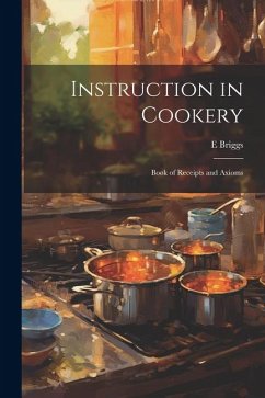 Instruction in Cookery: Book of Receipts and Axioms - Briggs, E.