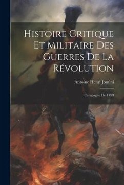 Histoire Critique Et Militaire Des Guerres De La Révolution: Campagne De 1799 - Jomini, Antoine Henri