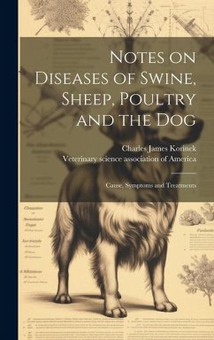 Notes on Diseases of Swine, Sheep, Poultry and the Dog; Cause, Symptoms and Treatments - Korinek, Charles James