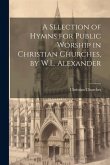 A Selection of Hymns for Public Worship in Christian Churches, by W.L. Alexander