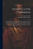Adam's Latin Grammar: With Some Improvements, and the Following Additions: Rules for the Right Pronunciation of the Latin Language, a Metric