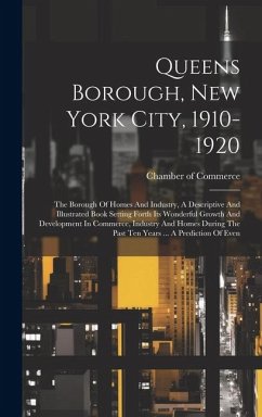 Queens Borough, New York City, 1910-1920: The Borough Of Homes And Industry, A Descriptive And Illustrated Book Setting Forth Its Wonderful Growth And
