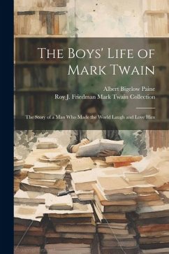 The Boys' Life of Mark Twain: The Story of a Man Who Made the World Laugh and Love Him - Paine, Albert Bigelow; Collection, Roy J. Friedman Mark Twain