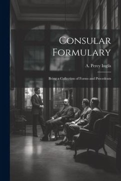 Consular Formulary: Being a Collection of Forms and Precedents - Inglis, A. Percy