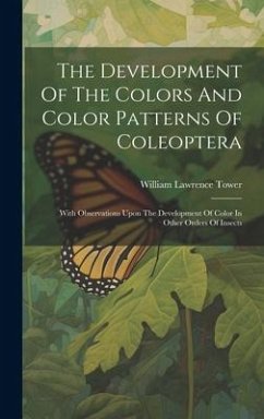 The Development Of The Colors And Color Patterns Of Coleoptera: With Observations Upon The Development Of Color In Other Orders Of Insects - Tower, William Lawrence