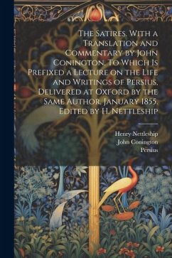 The Satires. With a Translation and Commentary by John Conington. To Which is Prefixed a Lecture on the Life and Writings of Persius, Delivered at Oxf - Conington, John; Nettleship, Henry