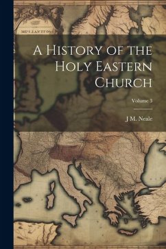 A History of the Holy Eastern Church; Volume 3 - Neale, J. M.