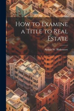 How to Examine a Title to Real Estate - Blakemore, Arthur W.