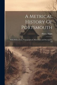 A Metrical History Of Portsmouth; With Delineations, Topographical, Historical, and Descriptive, Of - Slight, Henry
