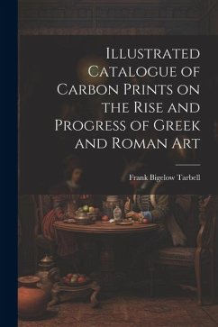 Illustrated Catalogue of Carbon Prints on the Rise and Progress of Greek and Roman Art - Tarbell, Frank Bigelow