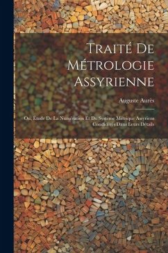 Traité De Métrologie Assyrienne: Ou, Étude De La Numération Et Du Système Métrique Assyriens Condidérés Dans Leurs Détails - Aurès, Auguste