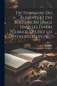 Dictionnaire Des Aliments Et Des Boissons En Usage Dans Les Divers Climats Et Chez Les Différents Peuples ...... - Aulagnier, A. F.