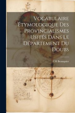 Vocabulaire Étymologique des Provincialismes Usités Dans le Département du Doubs - Beauquier, Charles