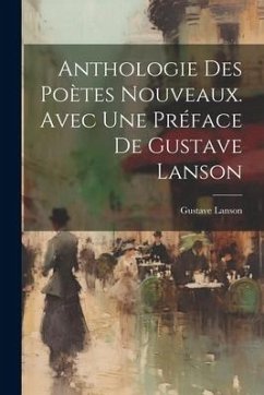 Anthologie des Poètes Nouveaux. Avec une Préface de Gustave Lanson - Lanson, Gustave