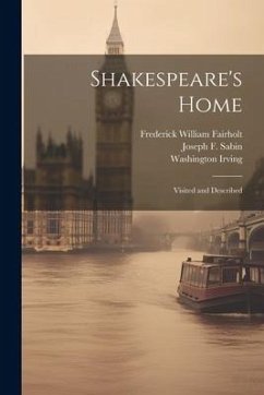 Shakespeare's Home; Visited and Described - Fairholt, Frederick William; Irving, Washington; Sabin, Joseph F.