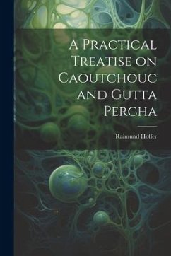 A Practical Treatise on Caoutchouc and Gutta Percha - Hoffer, Raimund