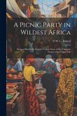 A Picnic Party in Wildest Africa: Being a Sketch of a Winter's Trip to Some of the Unknown Waters of the Upper Nile