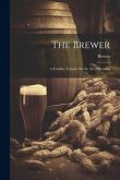 The Brewer: A Familier Treatise On the Art of Brewing