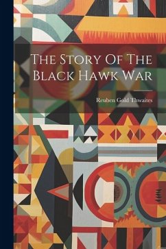 The Story Of The Black Hawk War - Thwaites, Reuben Gold