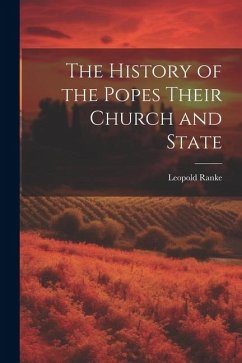 The History of the Popes Their Church and State - Ranke, Leopold von