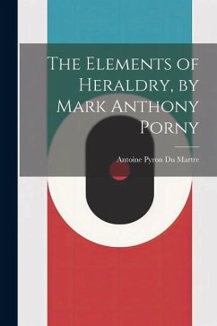 The Elements of Heraldry, by Mark Anthony Porny - Martre, Antoine Pyron Du