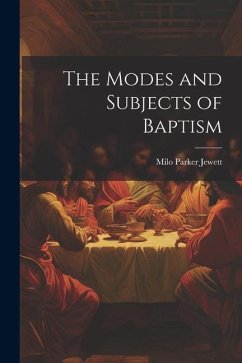 The Modes and Subjects of Baptism - Jewett, Milo Parker