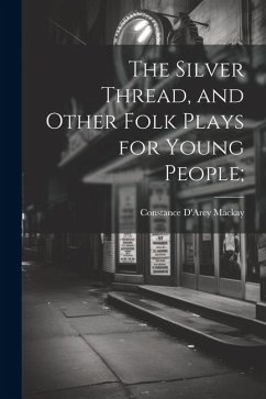 The Silver Thread, and Other Folk Plays for Young People;