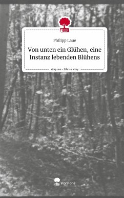 Von unten ein Glühen, eine Instanz lebenden Blühens. Life is a Story - story.one - Laue, Philipp