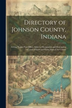 Directory of Johnson County, Indiana: Giving Name, Post Office, Address, Occupation and Description of Land of Each and Every Man of the County - Anonymous