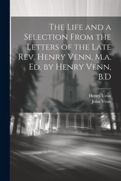The Life and a Selection From the Letters of the Late Rev. Henry Venn, M.a. Ed. by Henry Venn, B.D - Venn, Henry; Venn, John