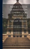Report To The Committee On General Laws Relative To &quote;trusts&quote; And &quote;sugar Trusts.&quote;